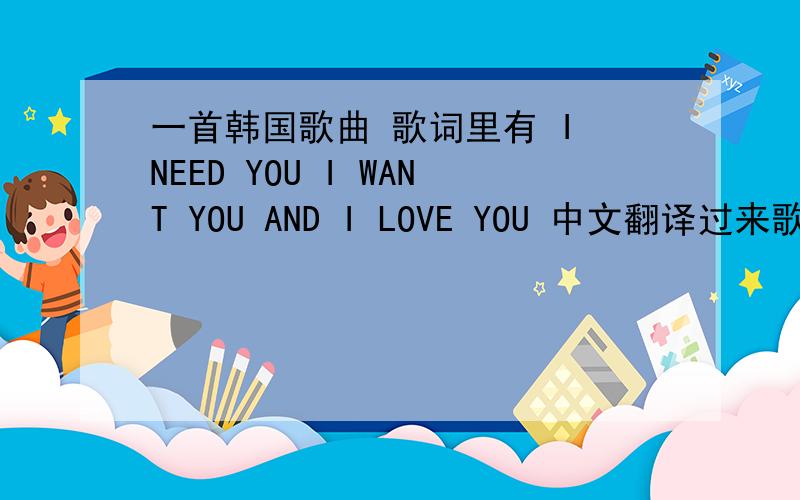 一首韩国歌曲 歌词里有 I NEED YOU I WANT YOU AND I LOVE YOU 中文翻译过来歌名是奔向你