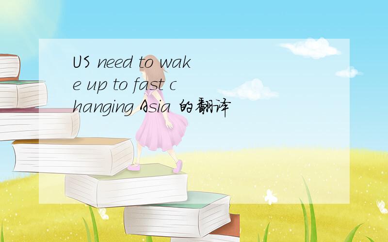 US need to wake up to fast changing Asia 的翻译
