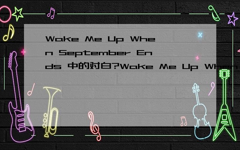 Wake Me Up When September Ends 中的对白?Wake Me Up When September Ends 中那对情侣的对白 谁知道?
