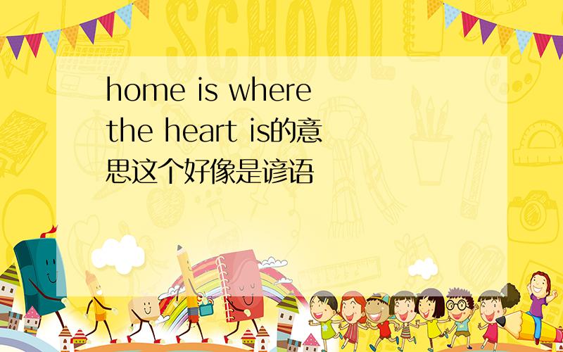 home is where the heart is的意思这个好像是谚语