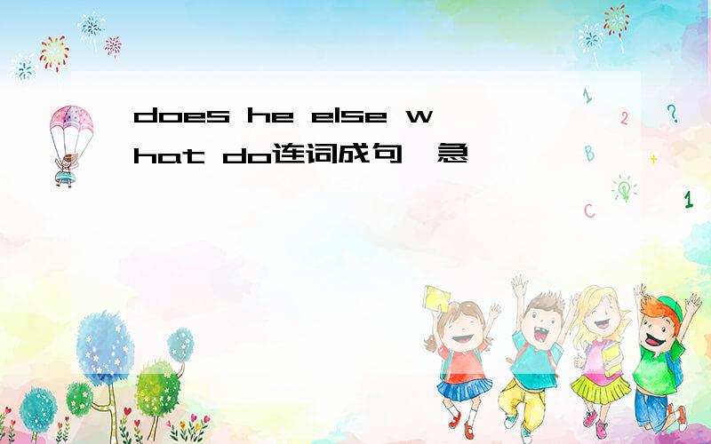 does he else what do连词成句,急
