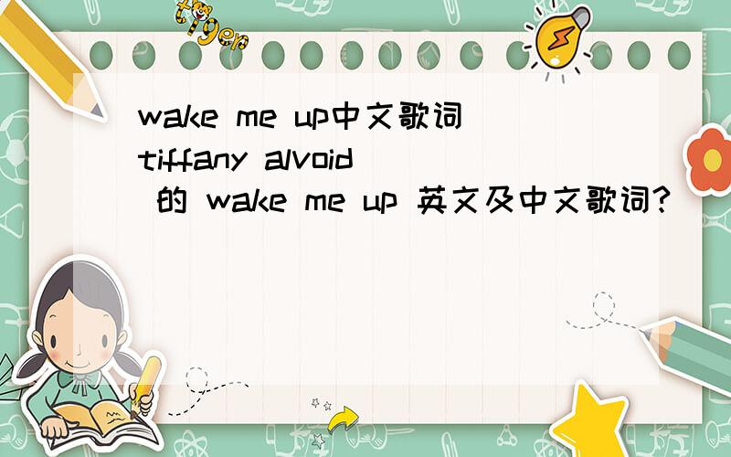 wake me up中文歌词tiffany alvoid 的 wake me up 英文及中文歌词?