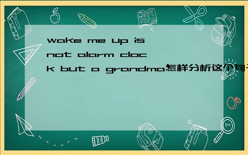 wake me up is not alarm clock but a grandma怎样分析这个句子?