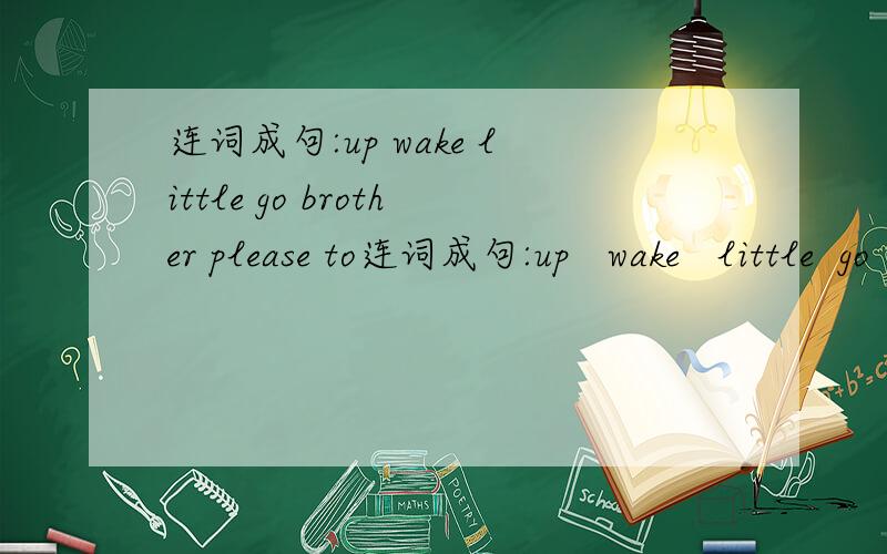连词成句:up wake little go brother please to连词成句:up   wake   little  go  brother   please  to  your  up  (.)