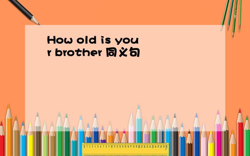 How old is your brother 同义句