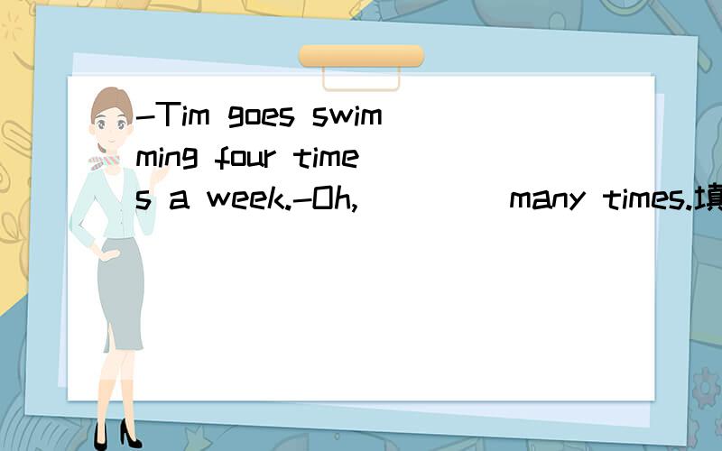 -Tim goes swimming four times a week.-Oh,____ many times.填so还是such
