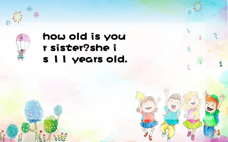 how old is your sister?she is 11 years old.
