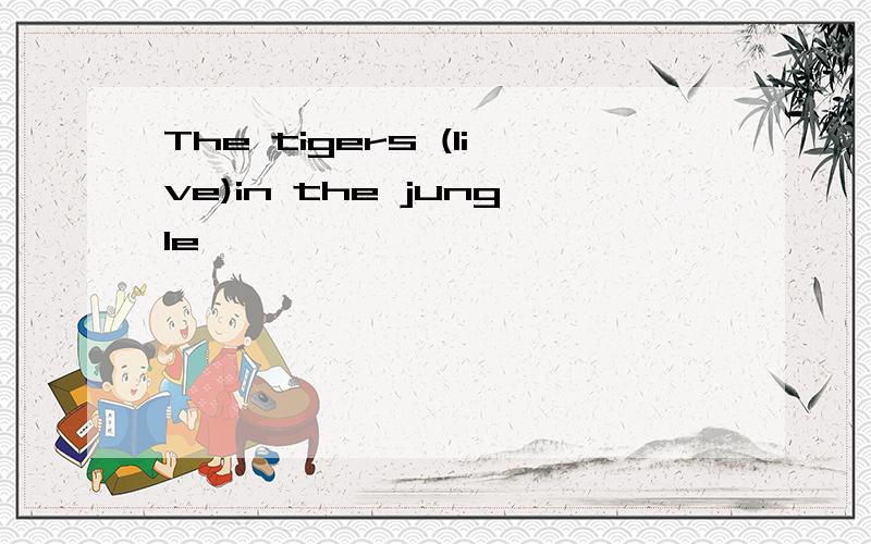 The tigers (live)in the jungle