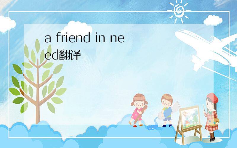 a friend in need翻译