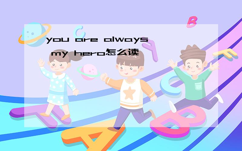 you are always my hero怎么读