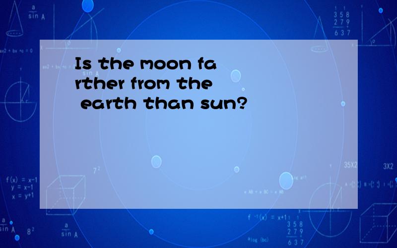 Is the moon farther from the earth than sun?