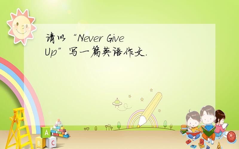 请以“Never Give Up”写一篇英语作文.