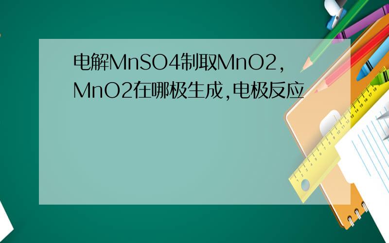电解MnSO4制取MnO2,MnO2在哪极生成,电极反应