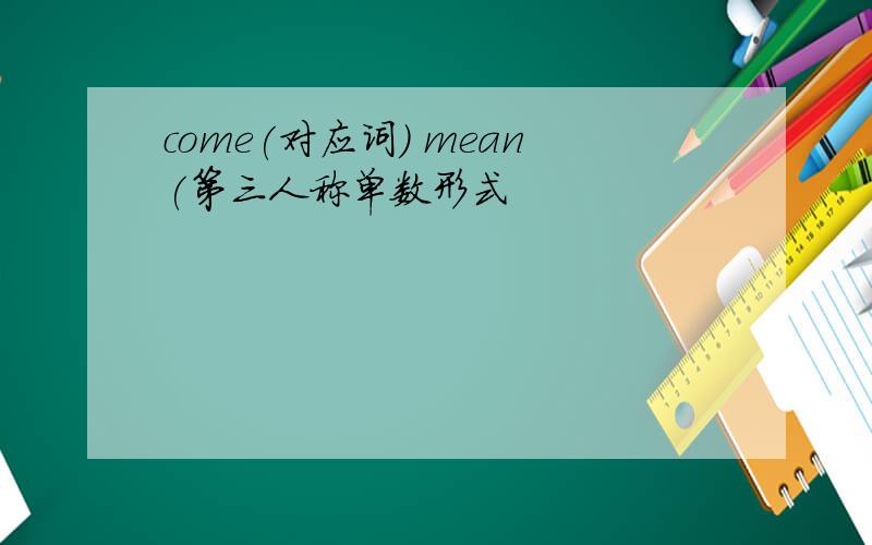 come(对应词) mean(第三人称单数形式
