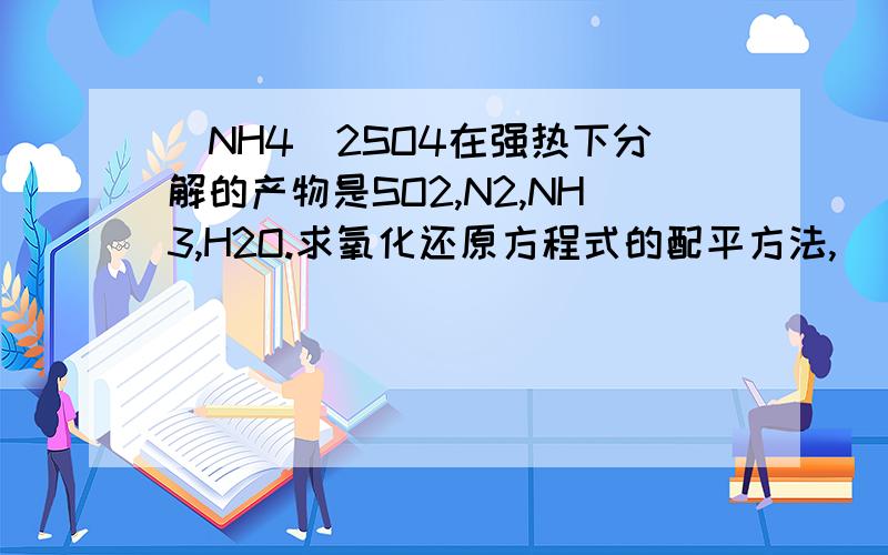 (NH4)2SO4在强热下分解的产物是SO2,N2,NH3,H2O.求氧化还原方程式的配平方法,