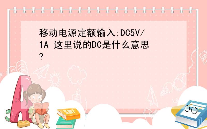 移动电源定额输入:DC5V/1A 这里说的DC是什么意思?