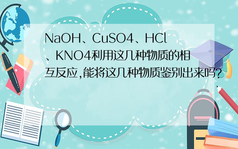 NaOH、CuSO4、HCl、KNO4利用这几种物质的相互反应,能将这几种物质鉴别出来吗?