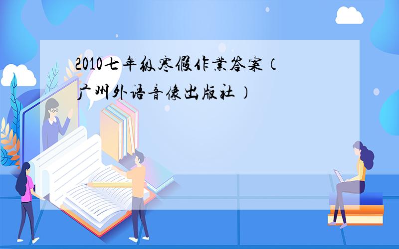 2010七年级寒假作业答案（广州外语音像出版社）