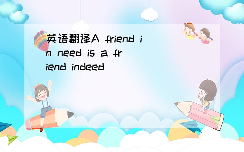 英语翻译A friend in need is a friend indeed