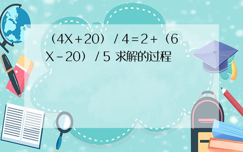 （4X＋20）／4＝2＋（6X－20）／5 求解的过程