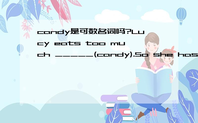 candy是可数名词吗?Lucy eats too much _____(candy).So she has a toothache.到底是填candy还是填candies赚分的别来!