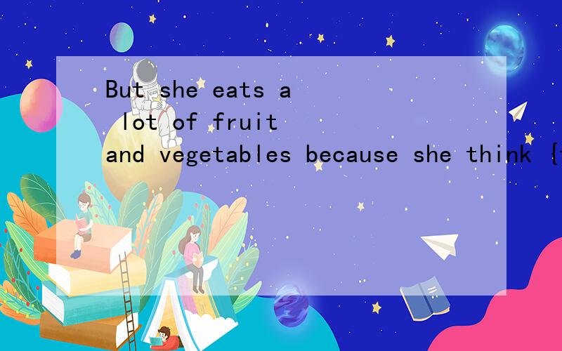 But she eats a lot of fruit and vegetables because she think {they}are betterfor her health 括号内为什么填they不填them?{详细的解答}