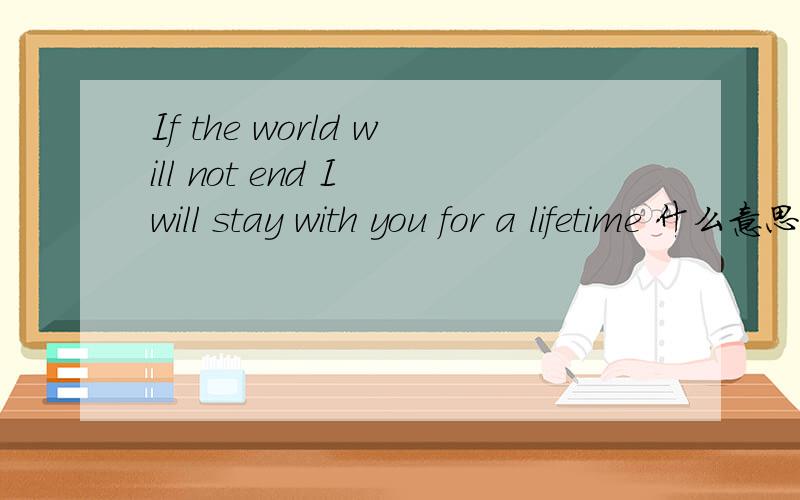 If the world will not end I will stay with you for a lifetime 什么意思速度