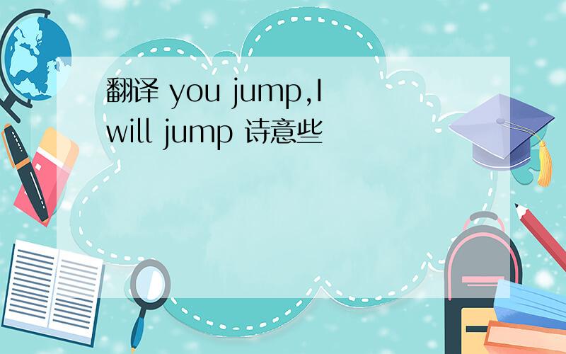 翻译 you jump,I will jump 诗意些