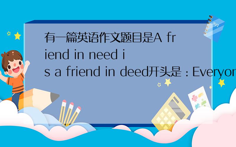 有一篇英语作文题目是A friend in need is a friend in deed开头是：Everyone needs friends,so how to make true friends is very important to anybody.