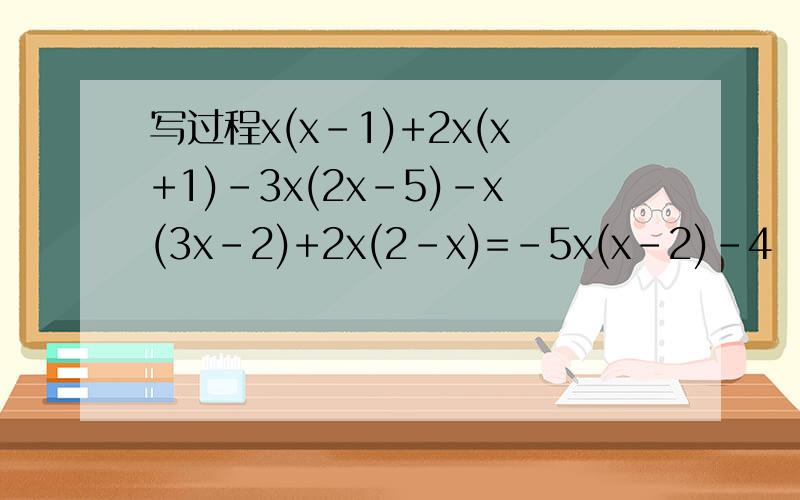 写过程x(x-1)+2x(x+1)-3x(2x-5)-x(3x-2)+2x(2-x)=-5x(x-2)-4