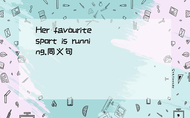 Her favourite sport is running.同义句