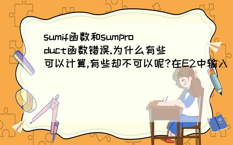 sumif函数和sumproduct函数错误.为什么有些可以计算,有些却不可以呢?在E2中输入“=SUMPRODUCT(($D1:$D2=A2)*B2)”在F2中输入“=SUMIF(D2,$A$2:$A$31,B2:B31)”；其中如果把公式改为“=SUMIF(D2,$A$2:$A$31,$B$2:$B$31)