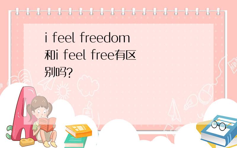 i feel freedom和i feel free有区别吗?