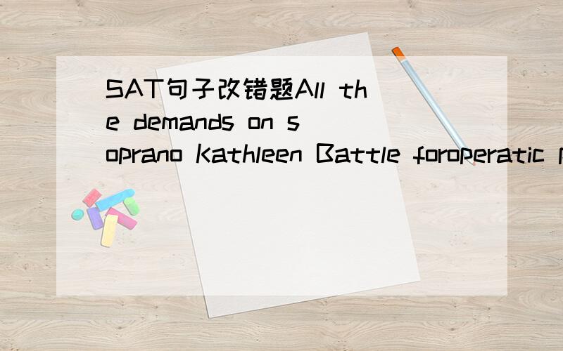 SAT句子改错题All the demands on soprano Kathleen Battle foroperatic performances,solo concerts,and special guestappearances,tempting her to sing too often andstraining her voice.(A) appearances,tempting her to sing too often andstraining(B) appe
