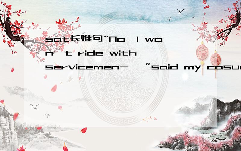sat长难句“No,I won't ride with servicemen- ,”said my casually seditious father,as he slowed down and peered at a soldier and then resumed his full cruising speed,while I.patriotically offended.watched the stunned defender of my freedoms kickin