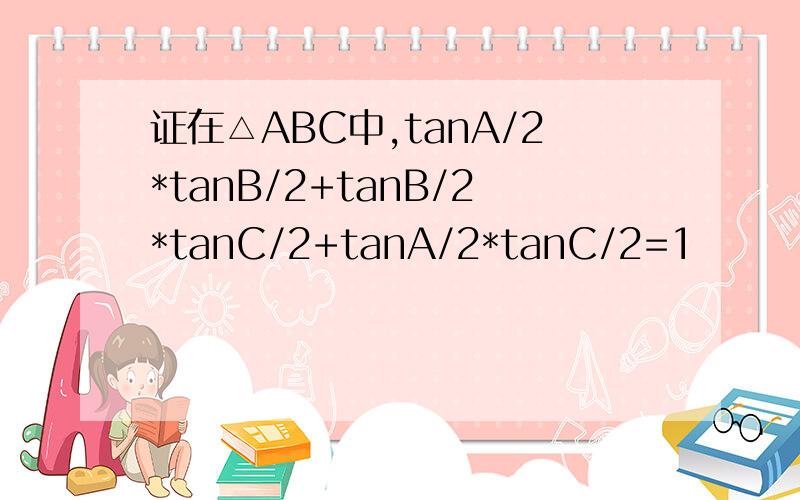 证在△ABC中,tanA/2*tanB/2+tanB/2*tanC/2+tanA/2*tanC/2=1