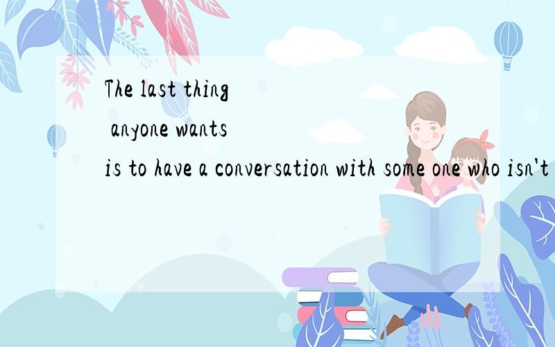 The last thing anyone wants is to have a conversation with some one who isn't there.