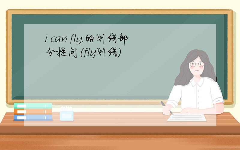 i can fly.的划线部分提问（fly划线）