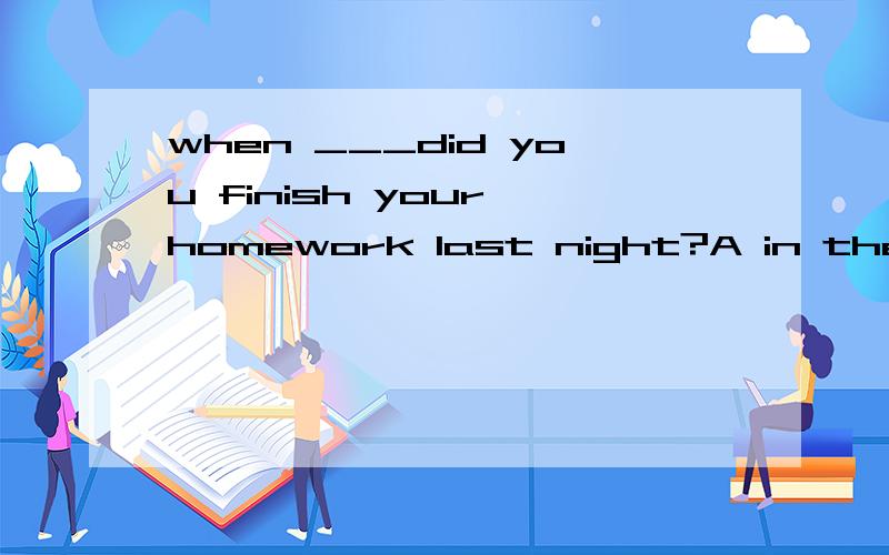 when ___did you finish your homework last night?A in the earth B on the earth C in earth D on earth