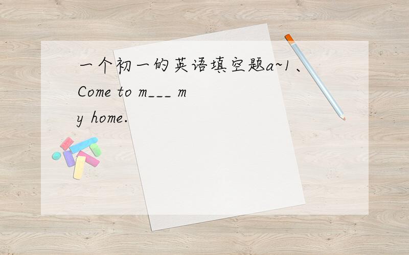 一个初一的英语填空题a~1、Come to m___ my home.