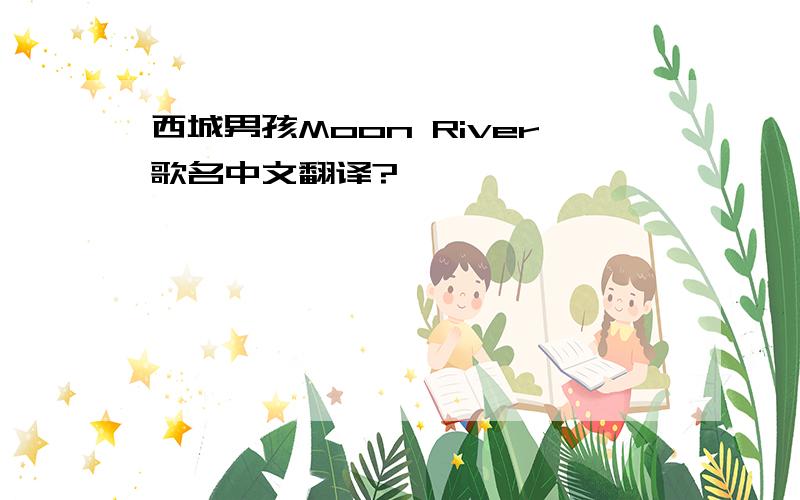 西城男孩Moon River歌名中文翻译?