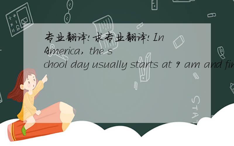 专业翻译!求专业翻译!In America, the school day usually starts at 9 am and finishes at about 4 pm. The school subjects  61  different from ours. InChina, we always  62  Chinese, math, English, P. E. and so on. But inAmerica, students have mor