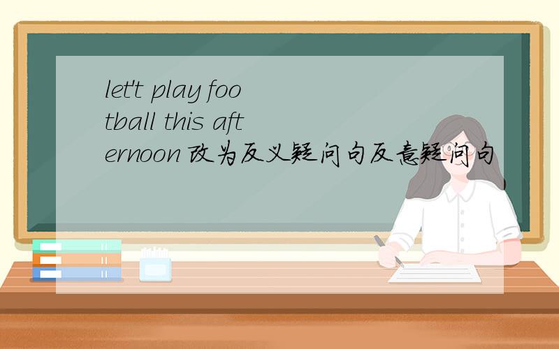 let't play football this afternoon 改为反义疑问句反意疑问句