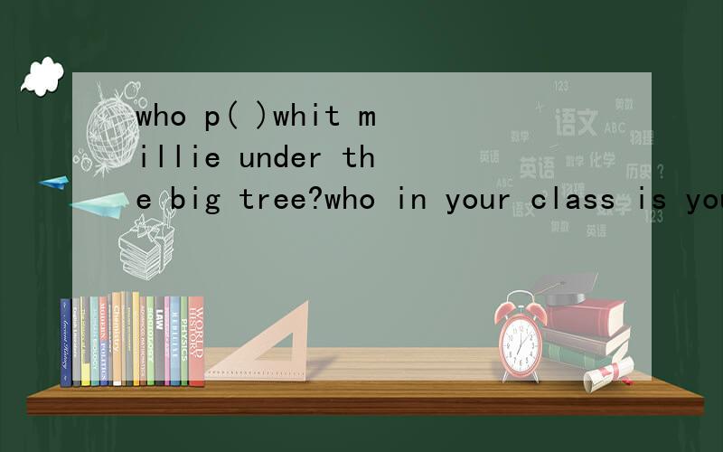 who p( )whit millie under the big tree?who in your class is your b( )friend?we must do morning e( )carefully.it's good for our health.