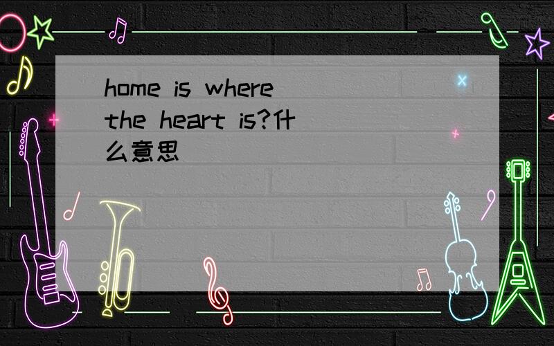 home is where the heart is?什么意思