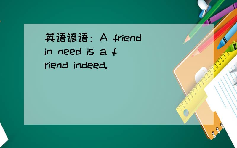 英语谚语：A friend in need is a friend indeed.