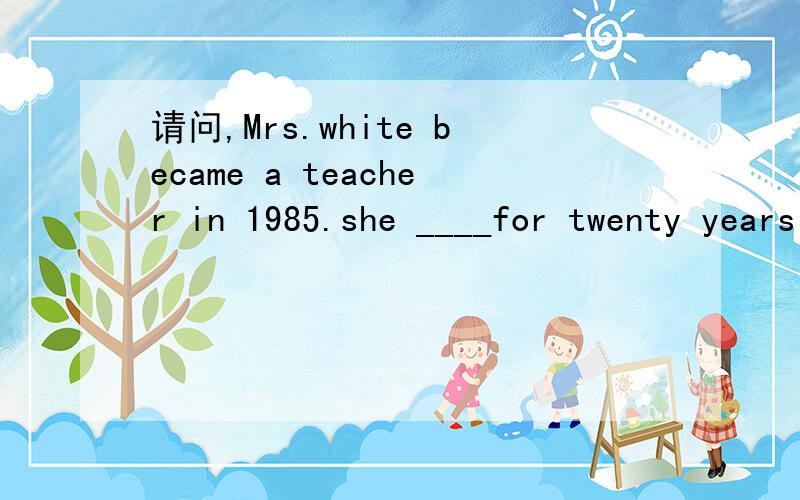 请问,Mrs.white became a teacher in 1985.she ____for twenty years by next summer.mrs.white became a teacher in 1985.she ____for twenty years by next summer.答案是will have been teaching 我查到这种语法叫将来完成进行时,请问是不