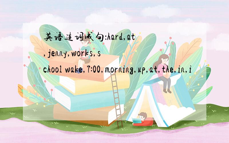 英语连词成句：hard,at,jenny,works,school wake,7:00,morning,up,at,the,in,i