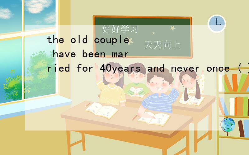the old couple have been married for 40years and never once ( )with each other .A they had quarrelthe old couple have been married for 40years and never once ( )with each other .A they had quarreledB they have quarreled C have they quarreledD had the