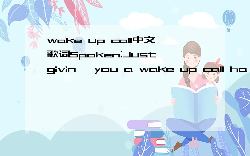 wake up call中文歌词Spoken:Just givin' you a wake up call ha ha ha ha ha ha ha ha I'm giving you a wake up call Wake up' wake up Just to say that I love you And that I'm thinking of you Lettin' you know that you got friends I'm giving you a wake